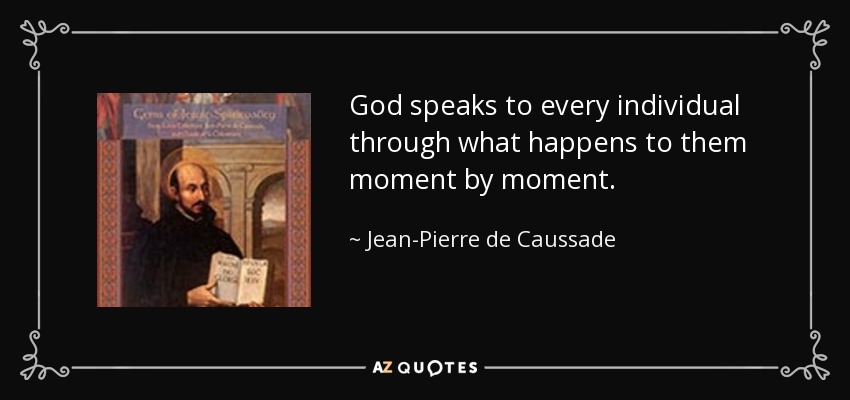 God speaks to every individual through what happens to them moment by moment. - Jean-Pierre de Caussade