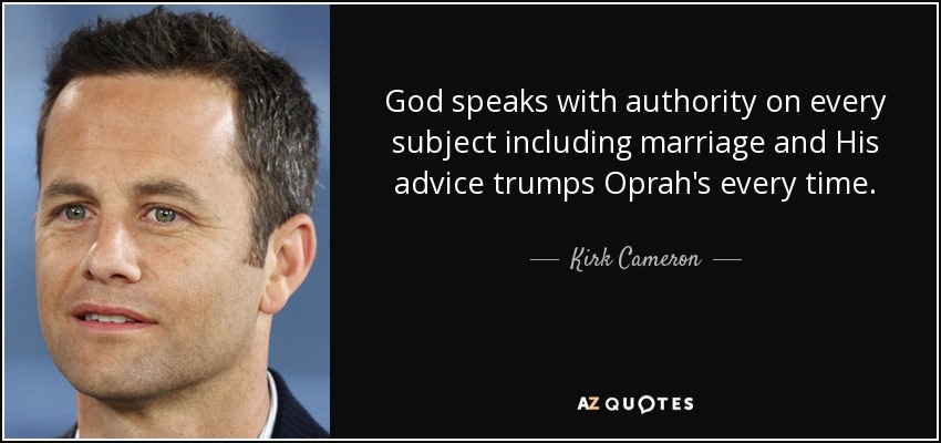 God speaks with authority on every subject including marriage and His advice trumps Oprah's every time. - Kirk Cameron