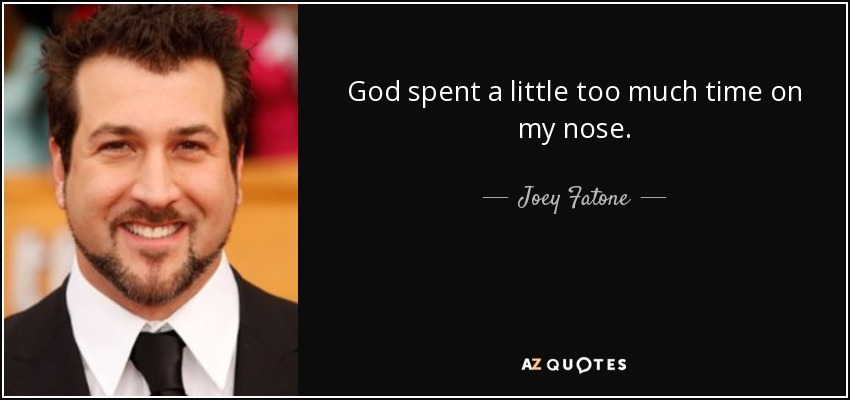 God spent a little too much time on my nose. - Joey Fatone