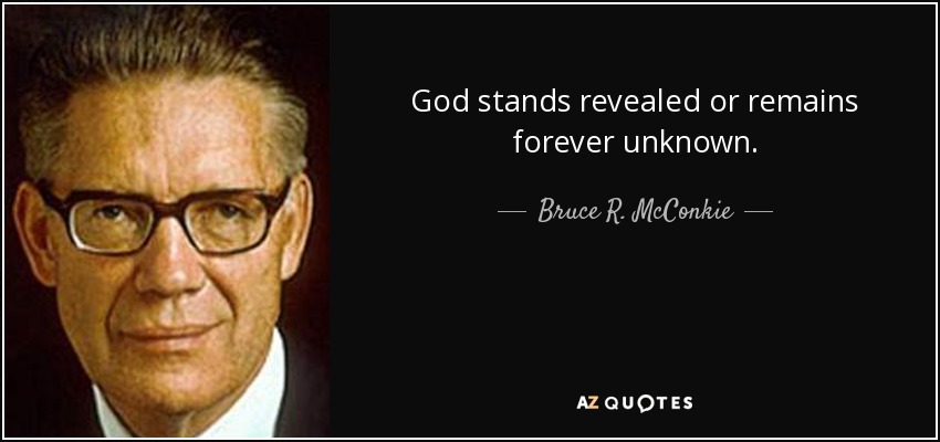 God stands revealed or remains forever unknown. - Bruce R. McConkie