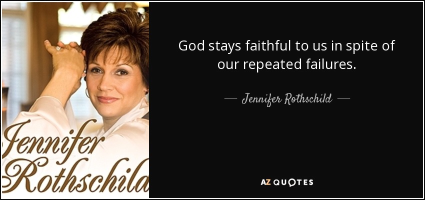 God stays faithful to us in spite of our repeated failures. - Jennifer Rothschild