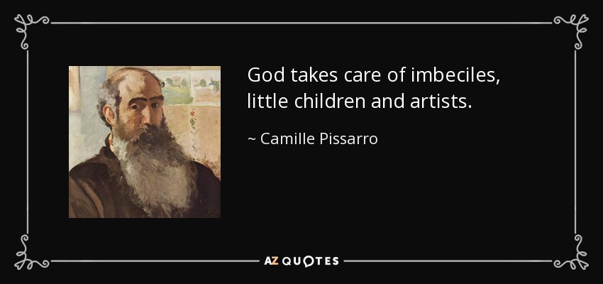 God takes care of imbeciles, little children and artists. - Camille Pissarro
