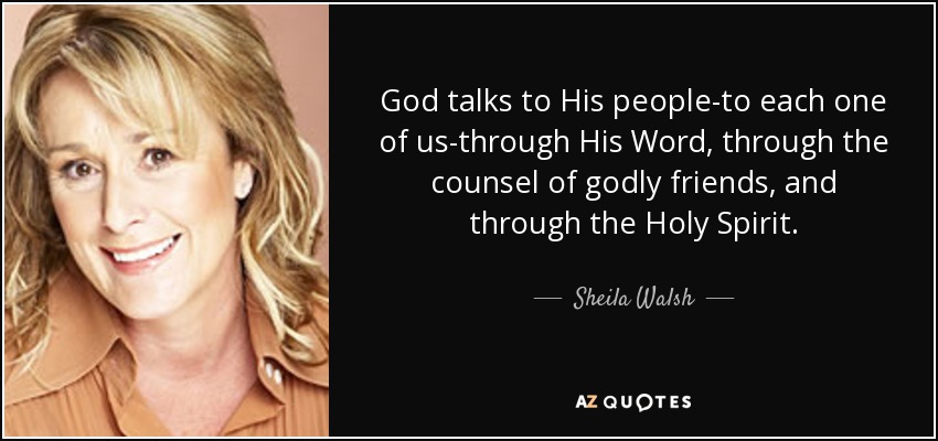 God talks to His people-to each one of us-through His Word, through the counsel of godly friends, and through the Holy Spirit. - Sheila Walsh