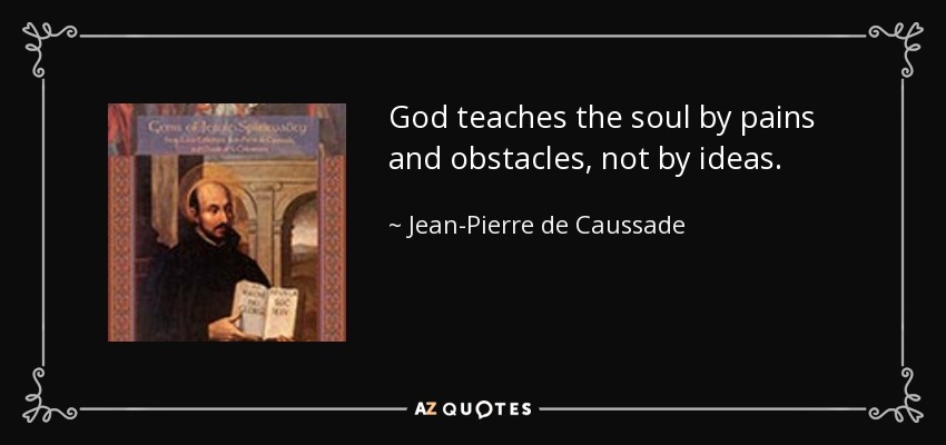 God teaches the soul by pains and obstacles, not by ideas. - Jean-Pierre de Caussade