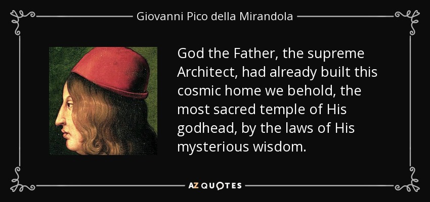 God the Father, the supreme Architect, had already built this cosmic home we behold, the most sacred temple of His godhead, by the laws of His mysterious wisdom. - Giovanni Pico della Mirandola