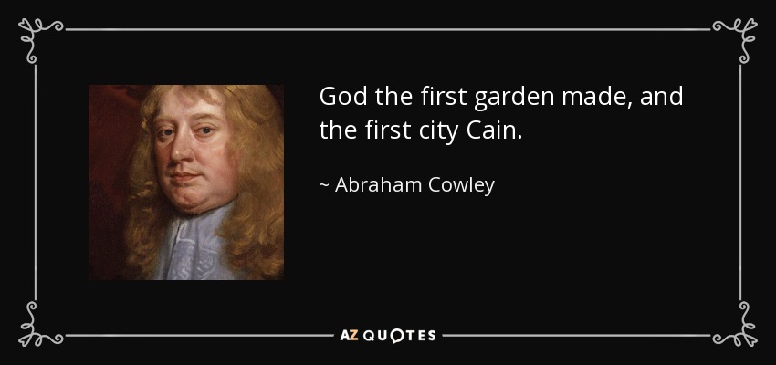 God the first garden made, and the first city Cain. - Abraham Cowley