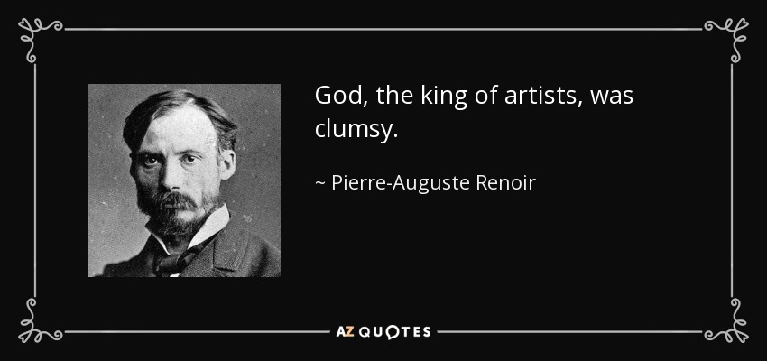 God, the king of artists, was clumsy. - Pierre-Auguste Renoir