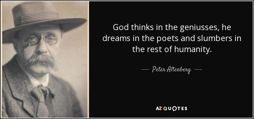 God thinks in the geniusses, he dreams in the poets and slumbers in the rest of humanity. - Peter Altenberg