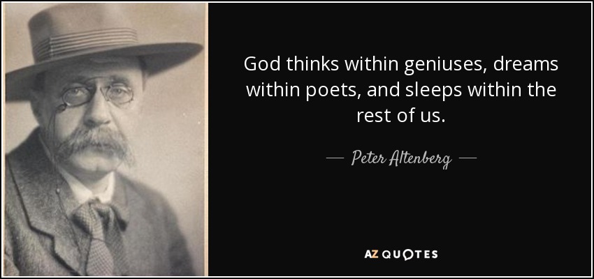 God thinks within geniuses, dreams within poets, and sleeps within the rest of us. - Peter Altenberg