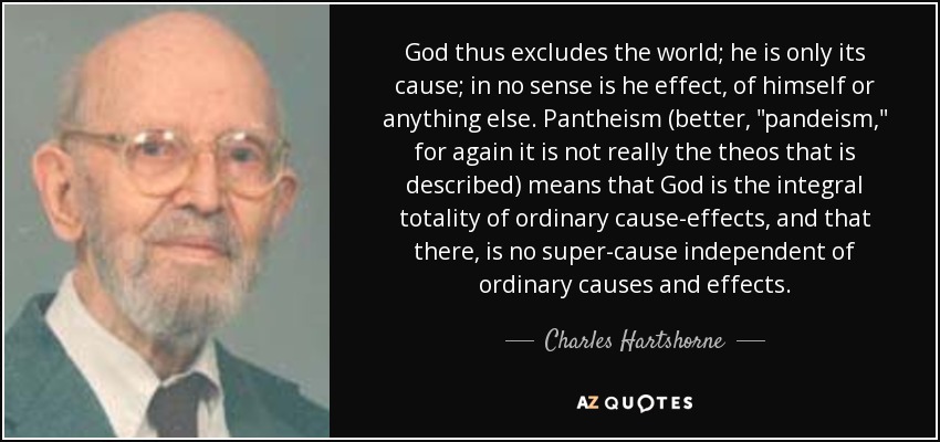 God thus excludes the world; he is only its cause; in no sense is he effect, of himself or anything else. Pantheism (better, 