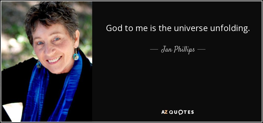God to me is the universe unfolding. - Jan Phillips
