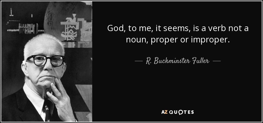 God, to me, it seems, is a verb not a noun, proper or improper. - R. Buckminster Fuller