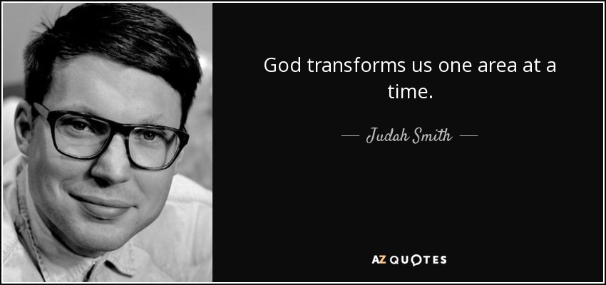 God transforms us one area at a time. - Judah Smith