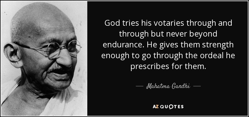 God tries his votaries through and through but never beyond endurance. He gives them strength enough to go through the ordeal he prescribes for them. - Mahatma Gandhi