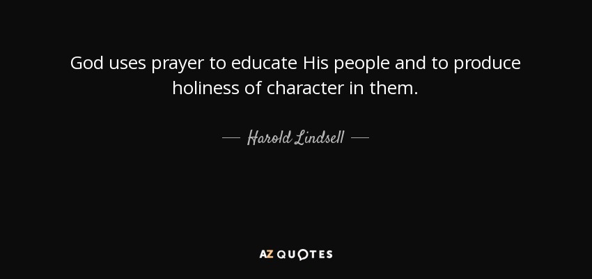 God uses prayer to educate His people and to produce holiness of character in them. - Harold Lindsell