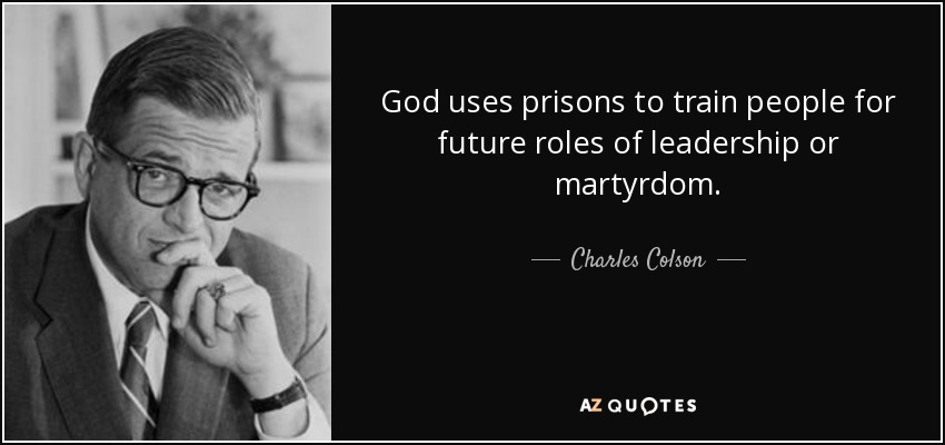 God uses prisons to train people for future roles of leadership or martyrdom. - Charles Colson