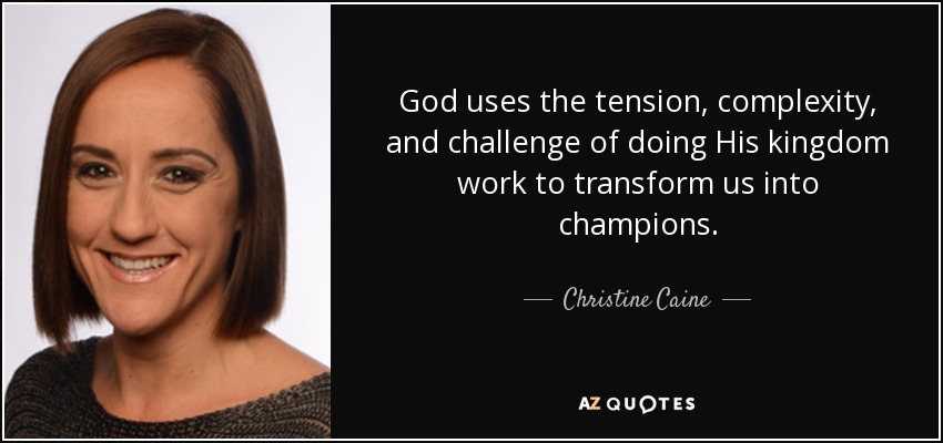 God uses the tension, complexity, and challenge of doing His kingdom work to transform us into champions. - Christine Caine