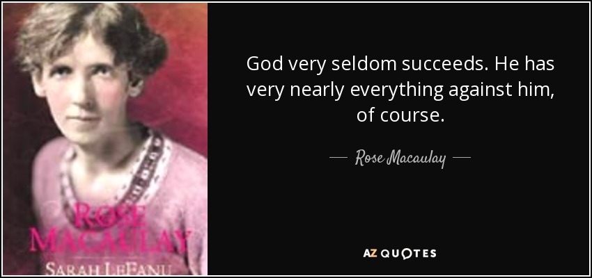 God very seldom succeeds. He has very nearly everything against him, of course. - Rose Macaulay