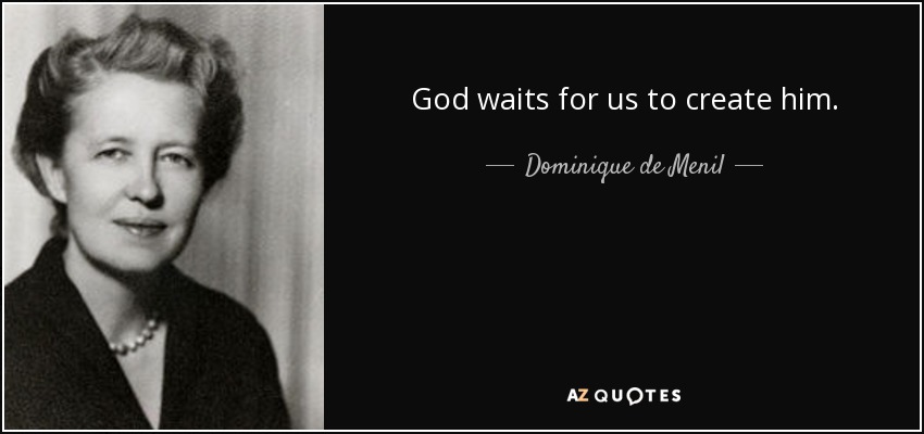 God waits for us to create him. - Dominique de Menil