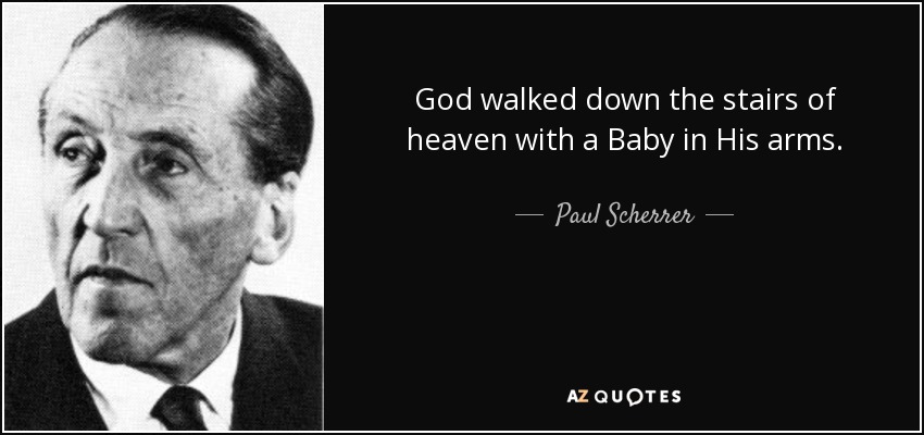 God walked down the stairs of heaven with a Baby in His arms. - Paul Scherrer