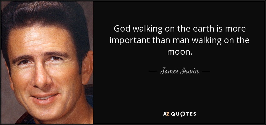 God walking on the earth is more important than man walking on the moon. - James Irwin