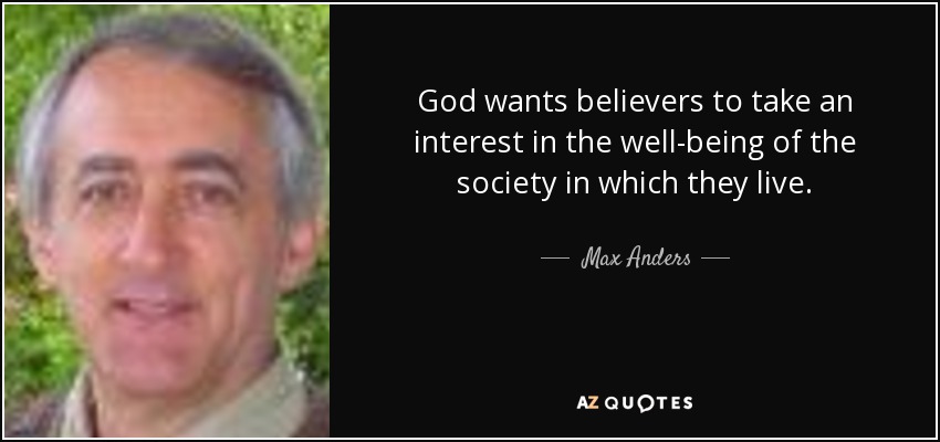 God wants believers to take an interest in the well-being of the society in which they live. - Max Anders