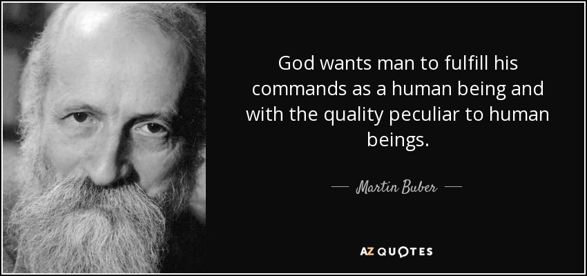 God wants man to fulfill his commands as a human being and with the quality peculiar to human beings. - Martin Buber