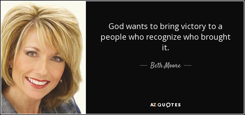 God wants to bring victory to a people who recognize who brought it. - Beth Moore