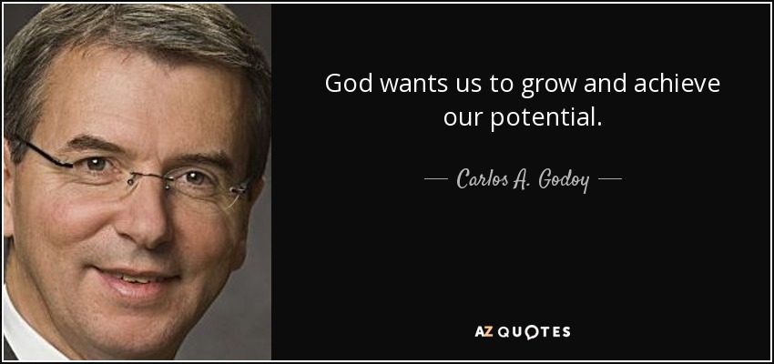 God wants us to grow and achieve our potential. - Carlos A. Godoy