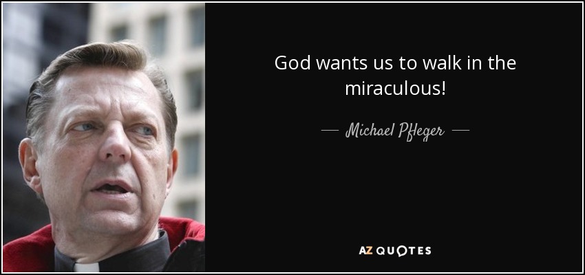 God wants us to walk in the miraculous! - Michael Pfleger