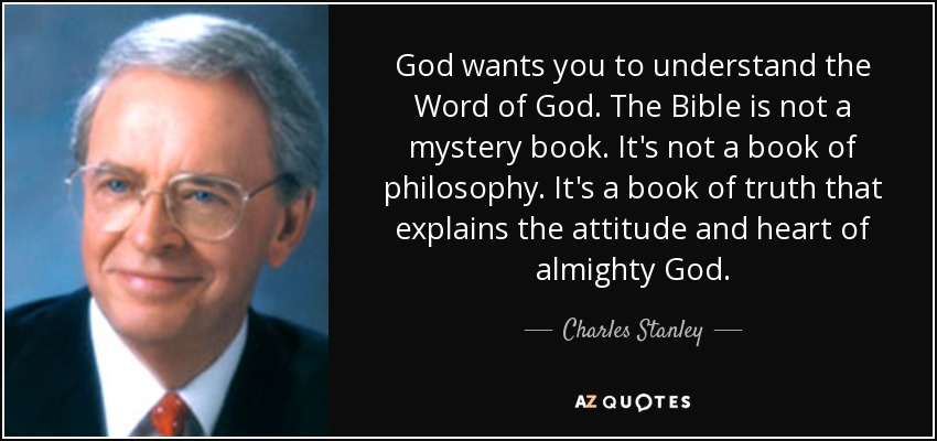 God wants you to understand the Word of God. The Bible is not a mystery book. It's not a book of philosophy. It's a book of truth that explains the attitude and heart of almighty God. - Charles Stanley