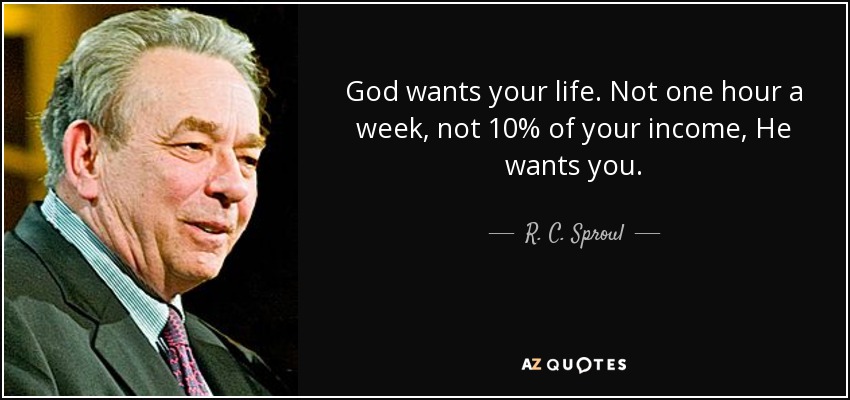 God wants your life. Not one hour a week, not 10% of your income, He wants you. - R. C. Sproul