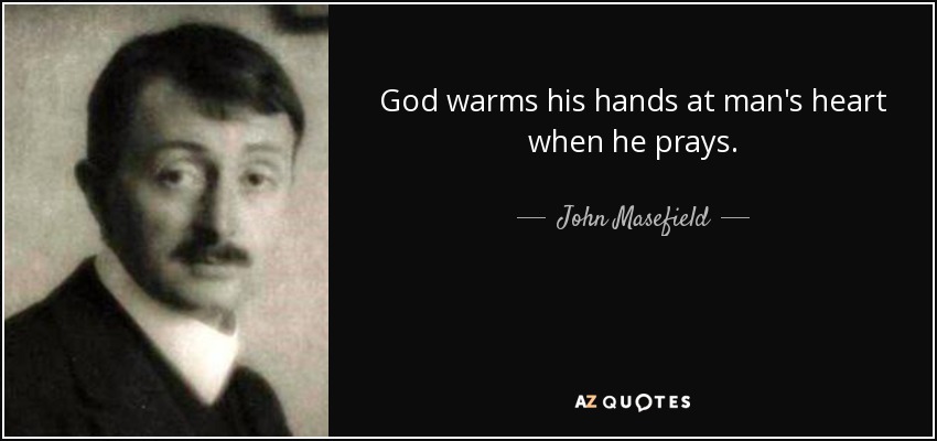 God warms his hands at man's heart when he prays. - John Masefield