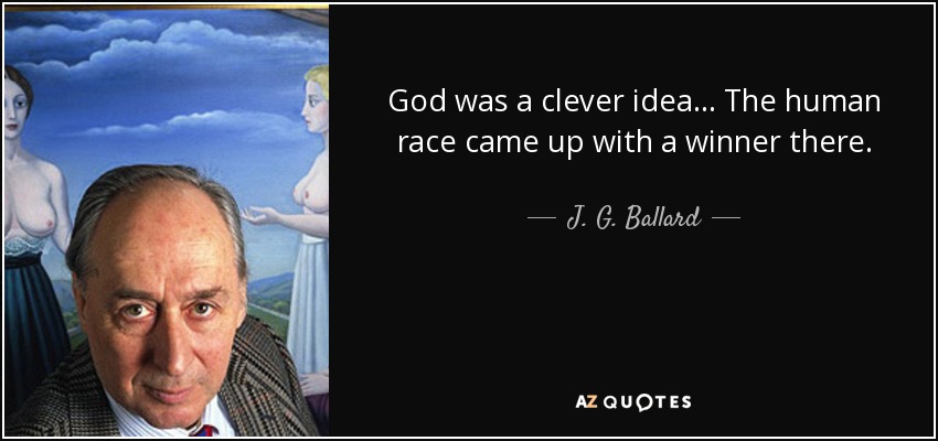 God was a clever idea ... The human race came up with a winner there. - J. G. Ballard