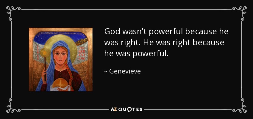 God wasn't powerful because he was right. He was right because he was powerful. - Genevieve