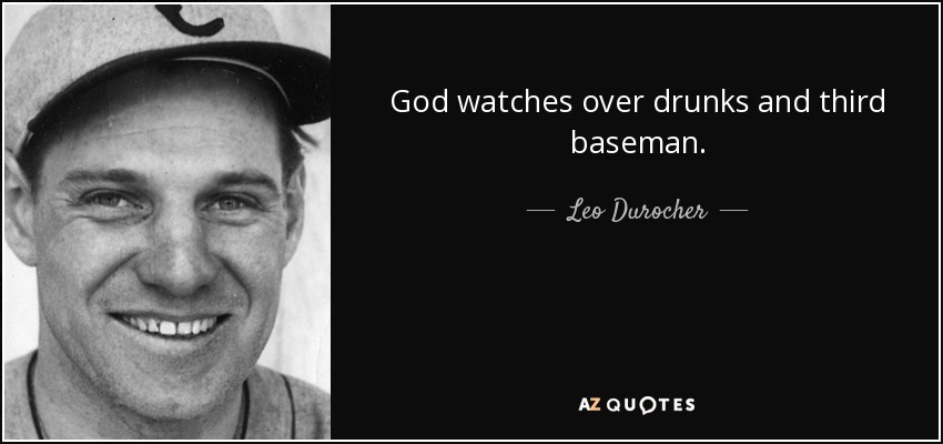 God watches over drunks and third baseman. - Leo Durocher
