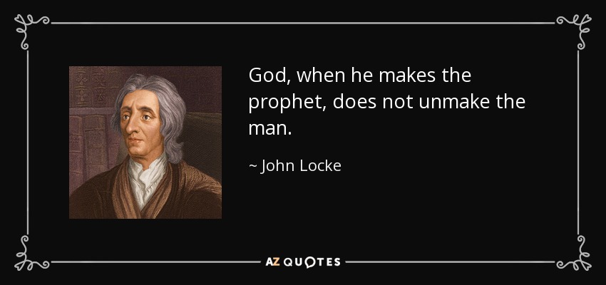 God, when he makes the prophet, does not unmake the man. - John Locke