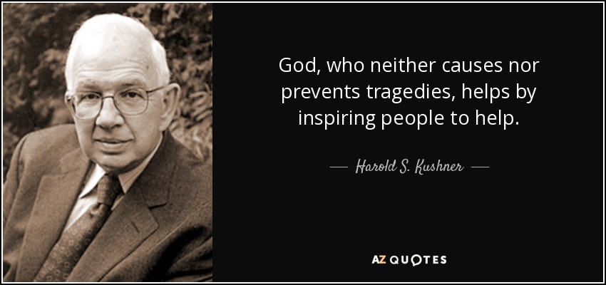 God, who neither causes nor prevents tragedies, helps by inspiring people to help. - Harold S. Kushner