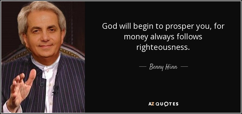 God will begin to prosper you, for money always follows righteousness. - Benny Hinn