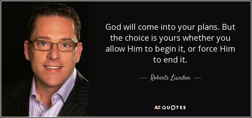 God will come into your plans. But the choice is yours whether you allow Him to begin it, or force Him to end it. - Roberts Liardon