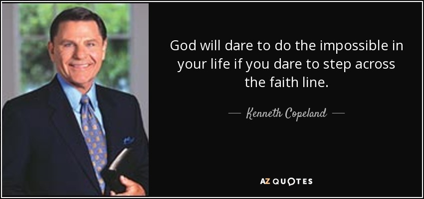 God will dare to do the impossible in your life if you dare to step across the faith line. - Kenneth Copeland