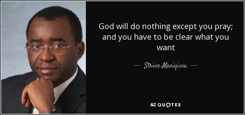 God will do nothing except you pray; and you have to be clear what you want - Strive Masiyiwa
