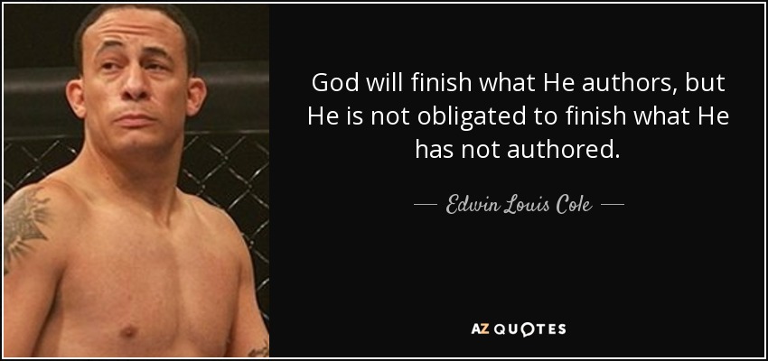 God will finish what He authors, but He is not obligated to finish what He has not authored. - Edwin Louis Cole