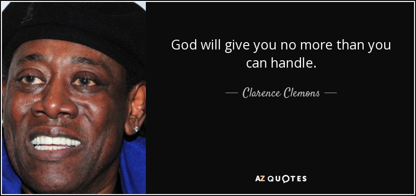 God will give you no more than you can handle. - Clarence Clemons
