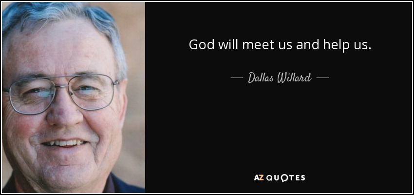 God will meet us and help us. - Dallas Willard