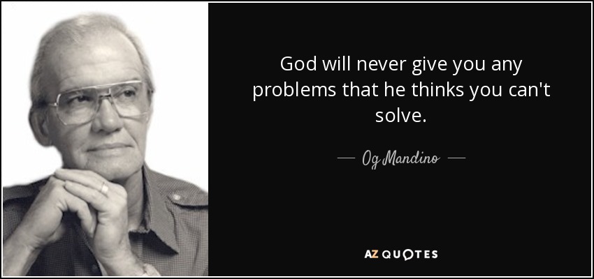 God will never give you any problems that he thinks you can't solve. - Og Mandino