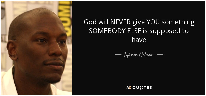God will NEVER give YOU something SOMEBODY ELSE is supposed to have - Tyrese Gibson