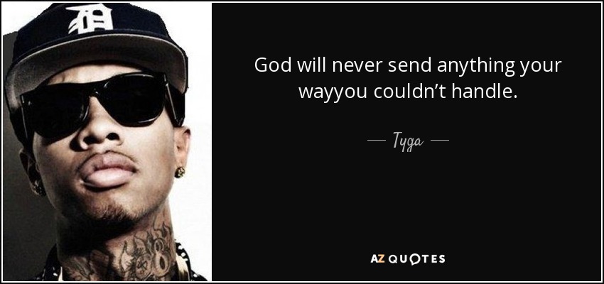 God will never send anything your wayyou couldn’t handle. - Tyga