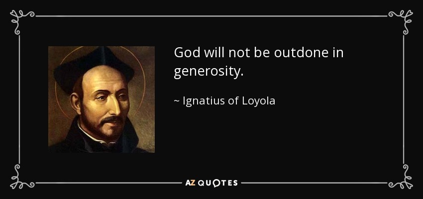 God will not be outdone in generosity. - Ignatius of Loyola