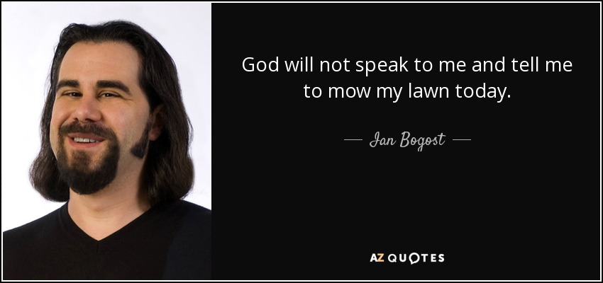 God will not speak to me and tell me to mow my lawn today. - Ian Bogost